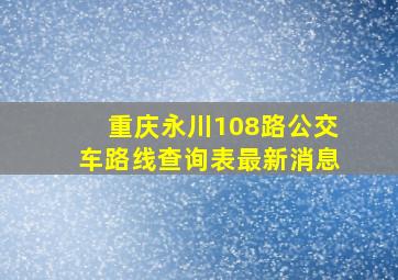 重庆永川108路公交车路线查询表最新消息