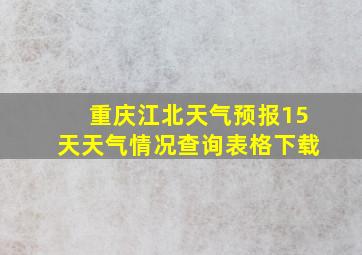 重庆江北天气预报15天天气情况查询表格下载