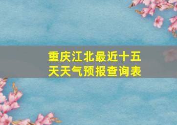 重庆江北最近十五天天气预报查询表