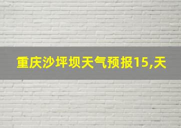 重庆沙坪坝天气预报15,天