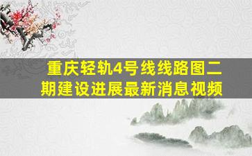 重庆轻轨4号线线路图二期建设进展最新消息视频