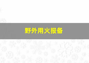 野外用火报备