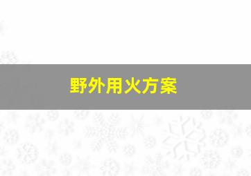 野外用火方案