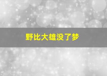 野比大雄没了梦