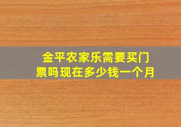 金平农家乐需要买门票吗现在多少钱一个月