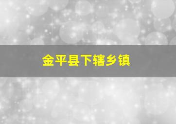 金平县下辖乡镇