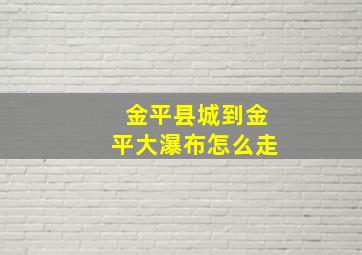 金平县城到金平大瀑布怎么走