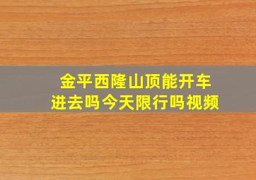 金平西隆山顶能开车进去吗今天限行吗视频