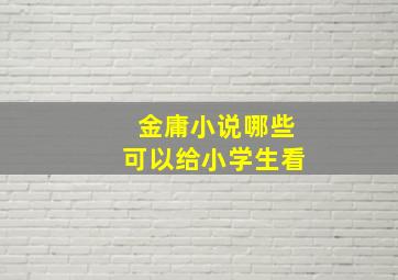 金庸小说哪些可以给小学生看