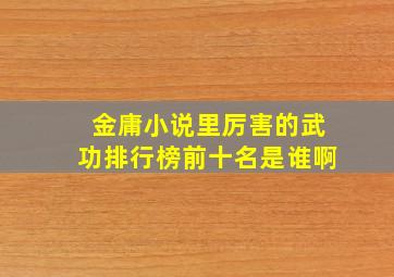 金庸小说里厉害的武功排行榜前十名是谁啊