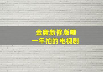 金庸新修版哪一年拍的电视剧