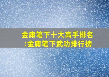 金庸笔下十大高手排名:金庸笔下武功排行榜