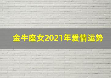 金牛座女2021年爱情运势