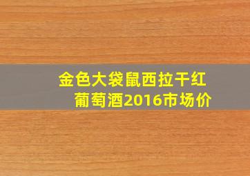 金色大袋鼠西拉干红葡萄酒2016市场价