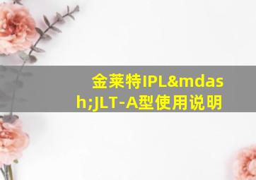 金莱特IPL—JLT-A型使用说明