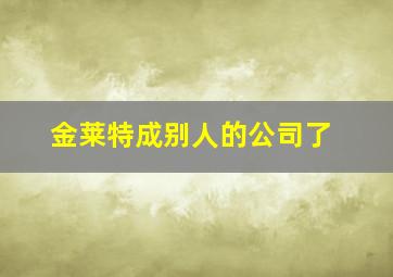 金莱特成别人的公司了