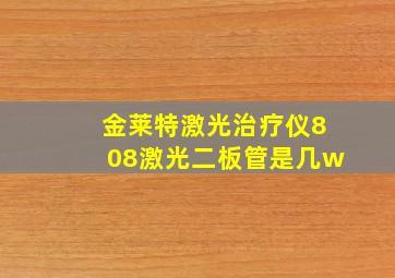 金莱特激光治疗仪808激光二板管是几w