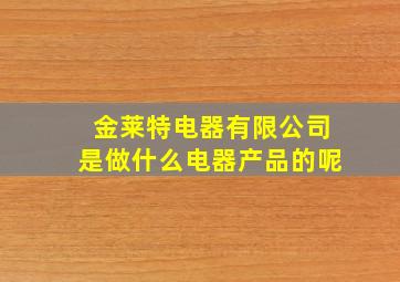 金莱特电器有限公司是做什么电器产品的呢