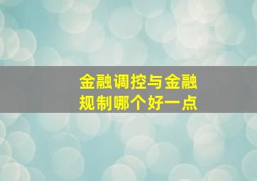 金融调控与金融规制哪个好一点