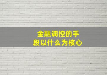 金融调控的手段以什么为核心