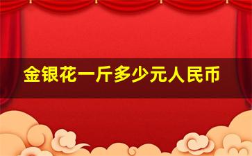 金银花一斤多少元人民币