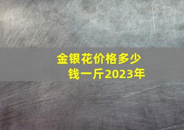 金银花价格多少钱一斤2023年