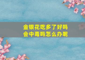 金银花吃多了好吗会中毒吗怎么办呢