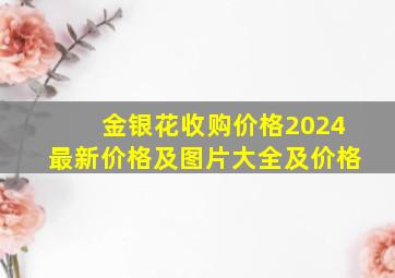 金银花收购价格2024最新价格及图片大全及价格