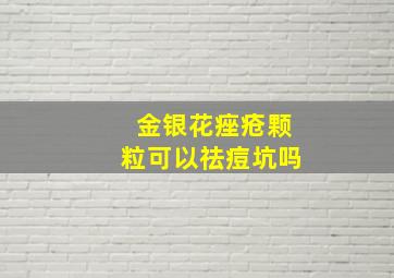 金银花痤疮颗粒可以祛痘坑吗