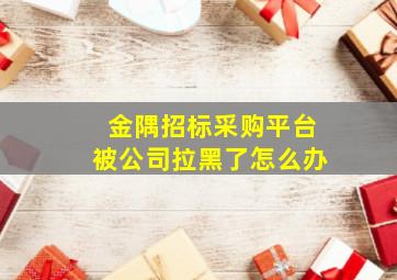 金隅招标采购平台被公司拉黑了怎么办