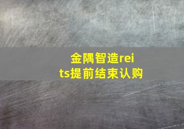 金隅智造reits提前结束认购