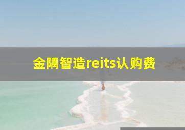 金隅智造reits认购费