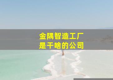 金隅智造工厂是干啥的公司