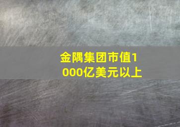 金隅集团市值1000亿美元以上