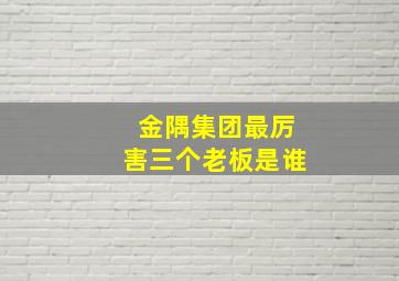 金隅集团最厉害三个老板是谁