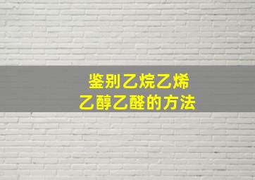 鉴别乙烷乙烯乙醇乙醛的方法