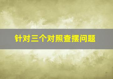 针对三个对照查摆问题