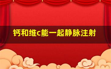 钙和维c能一起静脉注射