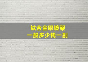 钛合金眼镜架一般多少钱一副