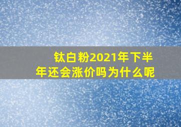 钛白粉2021年下半年还会涨价吗为什么呢