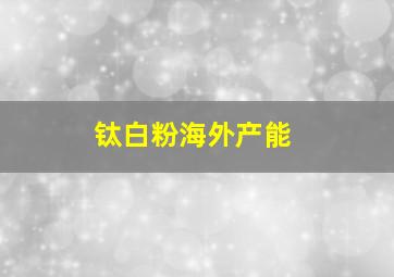 钛白粉海外产能