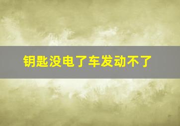 钥匙没电了车发动不了