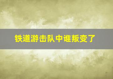 铁道游击队中谁叛变了