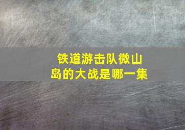 铁道游击队微山岛的大战是哪一集