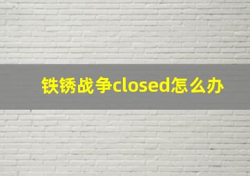 铁锈战争closed怎么办