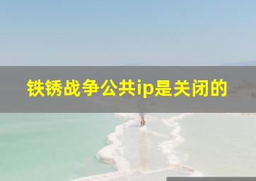 铁锈战争公共ip是关闭的