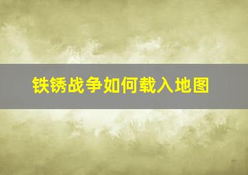 铁锈战争如何载入地图