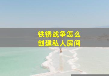 铁锈战争怎么创建私人房间