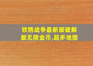 铁锈战争最新版破解版无限金币,超多地图