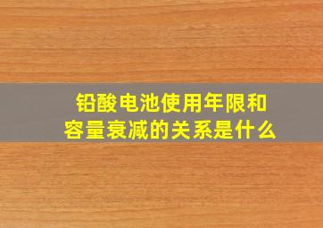 铅酸电池使用年限和容量衰减的关系是什么